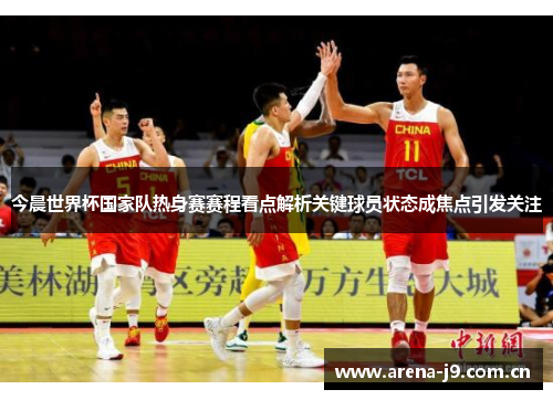 今晨世界杯国家队热身赛赛程看点解析关键球员状态成焦点引发关注 今晨世界杯国家队热身赛赛程看点解析关键球员状态成焦点引发关注