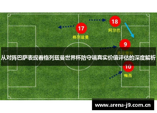 从对阵巴萨表现看格列兹曼世界杯防守端真实价值评估的深度解析 从对阵巴萨表现看格列兹曼世界杯防守端真实价值评估的深度解析