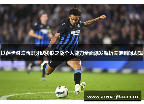 以萨卡对阵西班牙欧协联之战个人能力全面爆发解析关键瞬间表现 以萨卡对阵西班牙欧协联之战个人能力全面爆发解析关键瞬间表现