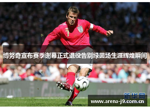 博努奇宣布赛季谢幕正式退役告别绿茵场生涯辉煌瞬间 博努奇宣布赛季谢幕正式退役告别绿茵场生涯辉煌瞬间