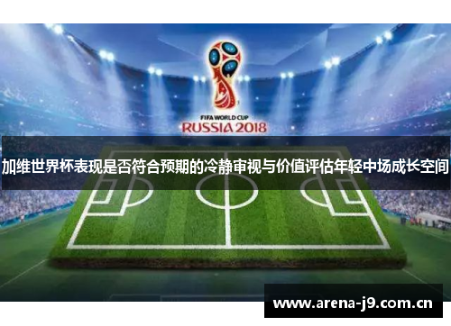 加维世界杯表现是否符合预期的冷静审视与价值评估年轻中场成长空间 加维世界杯表现是否符合预期的冷静审视与价值评估年轻中场成长空间