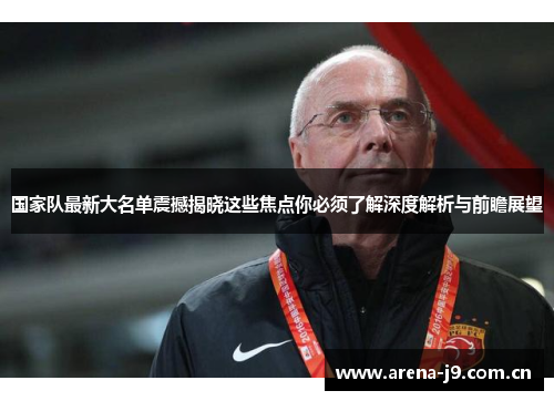 国家队最新大名单震撼揭晓这些焦点你必须了解深度解析与前瞻展望 国家队最新大名单震撼揭晓这些焦点你必须了解深度解析与前瞻展望